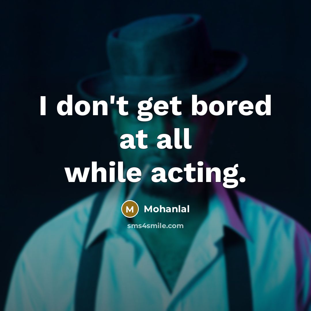 “I don't get bored at all while acting.” quote by Mohanlal