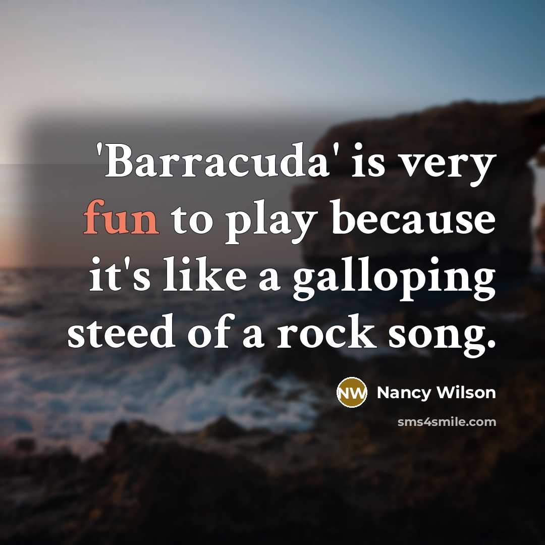 “'Barracuda' is very fun to play because it's like a galloping steed of a rock song.” quote by Nancy Wilson