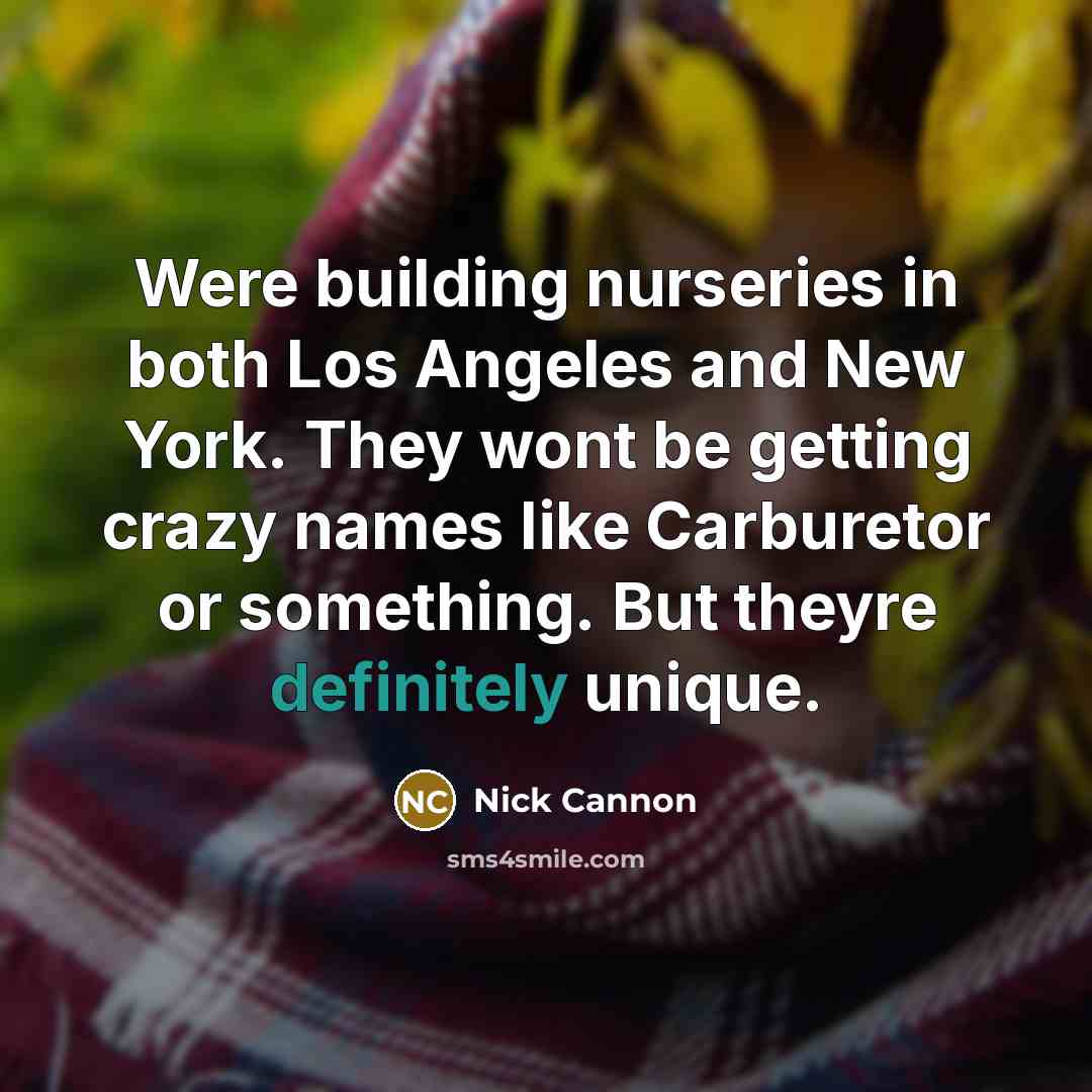 “Were building nurseries in both Los Angeles and New York. They wont be getting crazy names like Carburetor or something. But theyre definitely unique.” quote by Nick Cannon