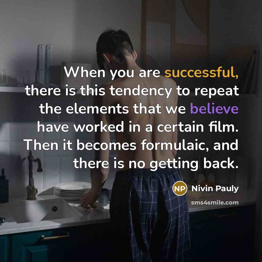 “When you are successful, there is this tendency to repeat the elements that we believe have worked in a certain film. Then it becomes formulaic, and there is no getting back.” quote by Nivin Pauly