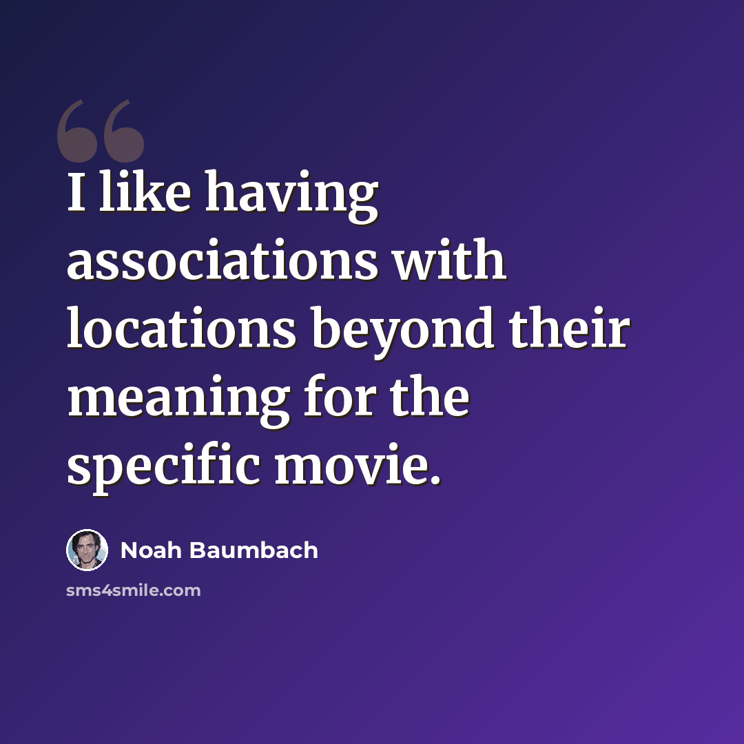 “I like having associations with locations beyond their meaning for the specific movie.” quote by Noah Baumbach