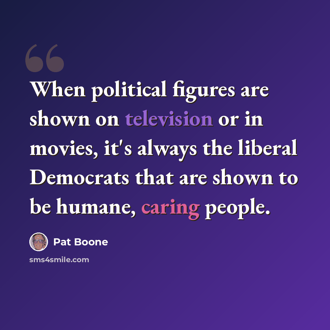 “When political figures are shown on television or in movies, it's always the liberal Democrats that are shown to be humane, caring people.” quote by Pat Boone