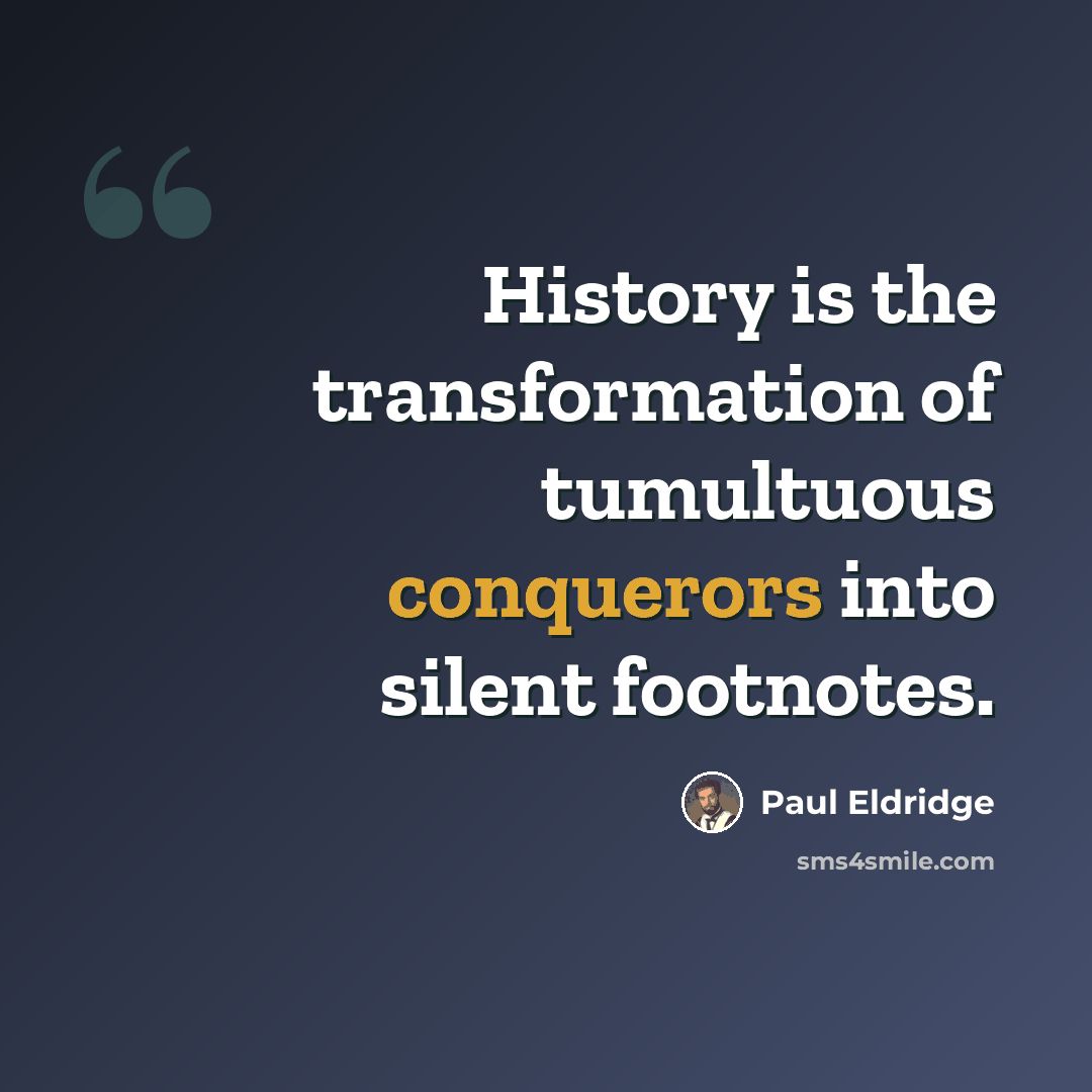 “History is the transformation of tumultuous conquerors into silent footnotes.” quote by Paul Eldridge