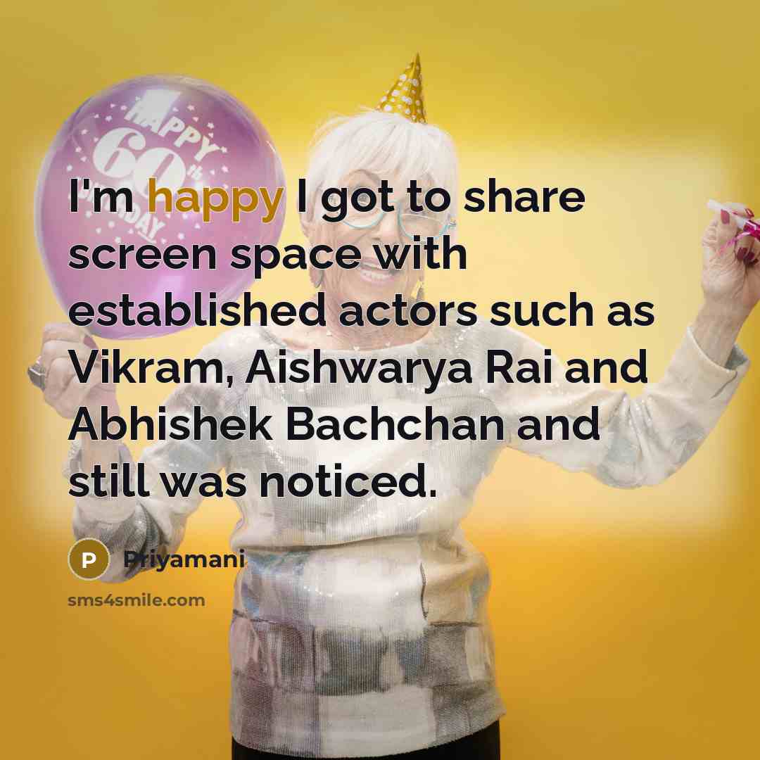 “I'm happy I got to share screen space with established actors such as Vikram, Aishwarya Rai and Abhishek Bachchan and still was noticed.” quote by Priyamani