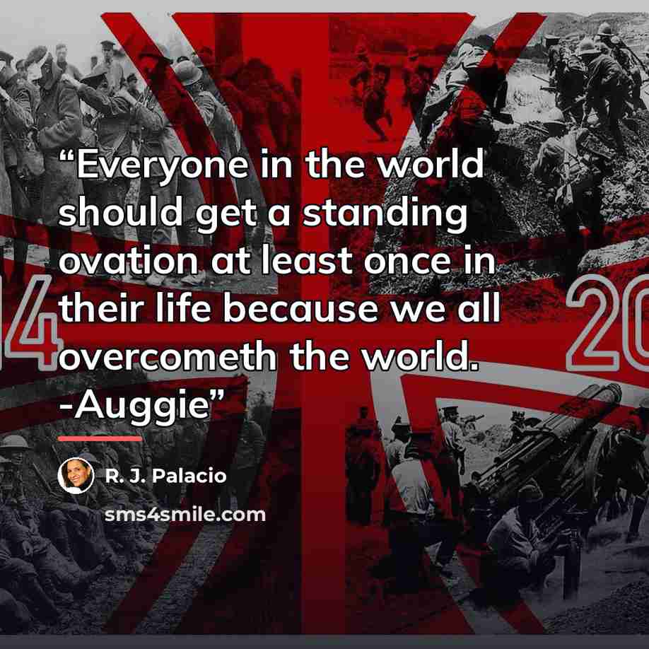“Everyone in the world should get a standing ovation at least once in their life because we all overcometh the world. -Auggie” quote by R. J. Palacio