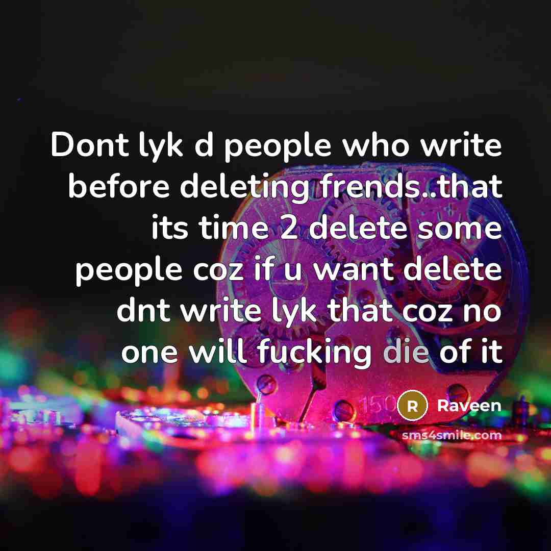 “Dont lyk d people who write before deleting frends..that its time 2 delete some people coz if u want delete dnt write lyk that coz no one will fucking die of it” quote by Raveen