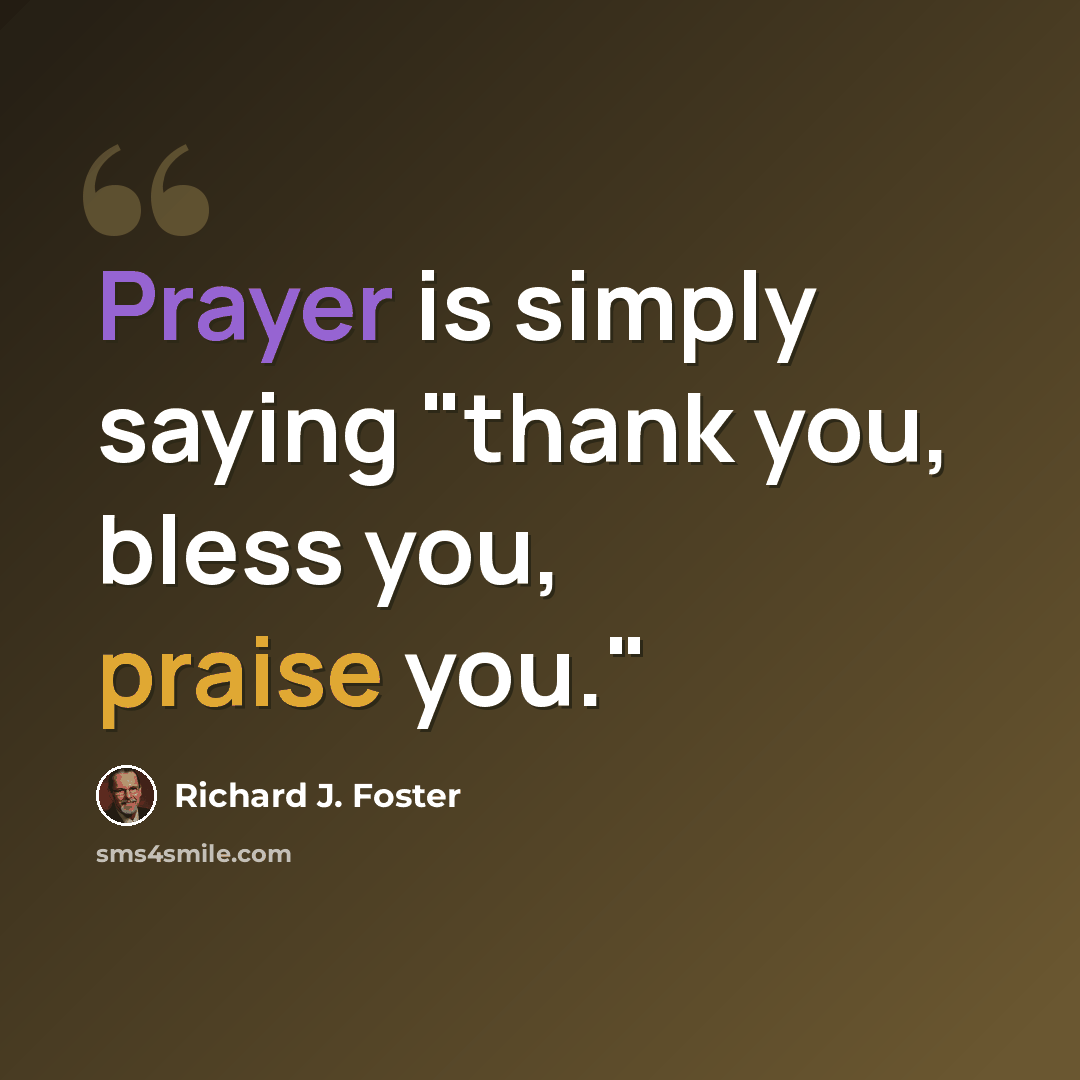 “Prayer is simply saying "thank you, bless you, praise you."” quote by Richard J. Foster