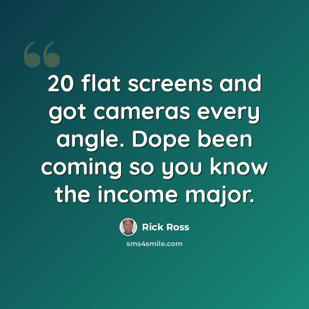 “20 flat screens and got cameras every angle. Dope been coming so you know the income major.” quote by Rick Ross