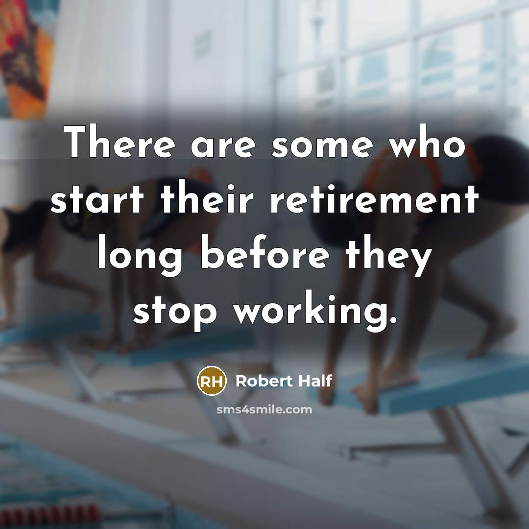 “There are some who start their retirement long before they stop working.” quote by Robert Half