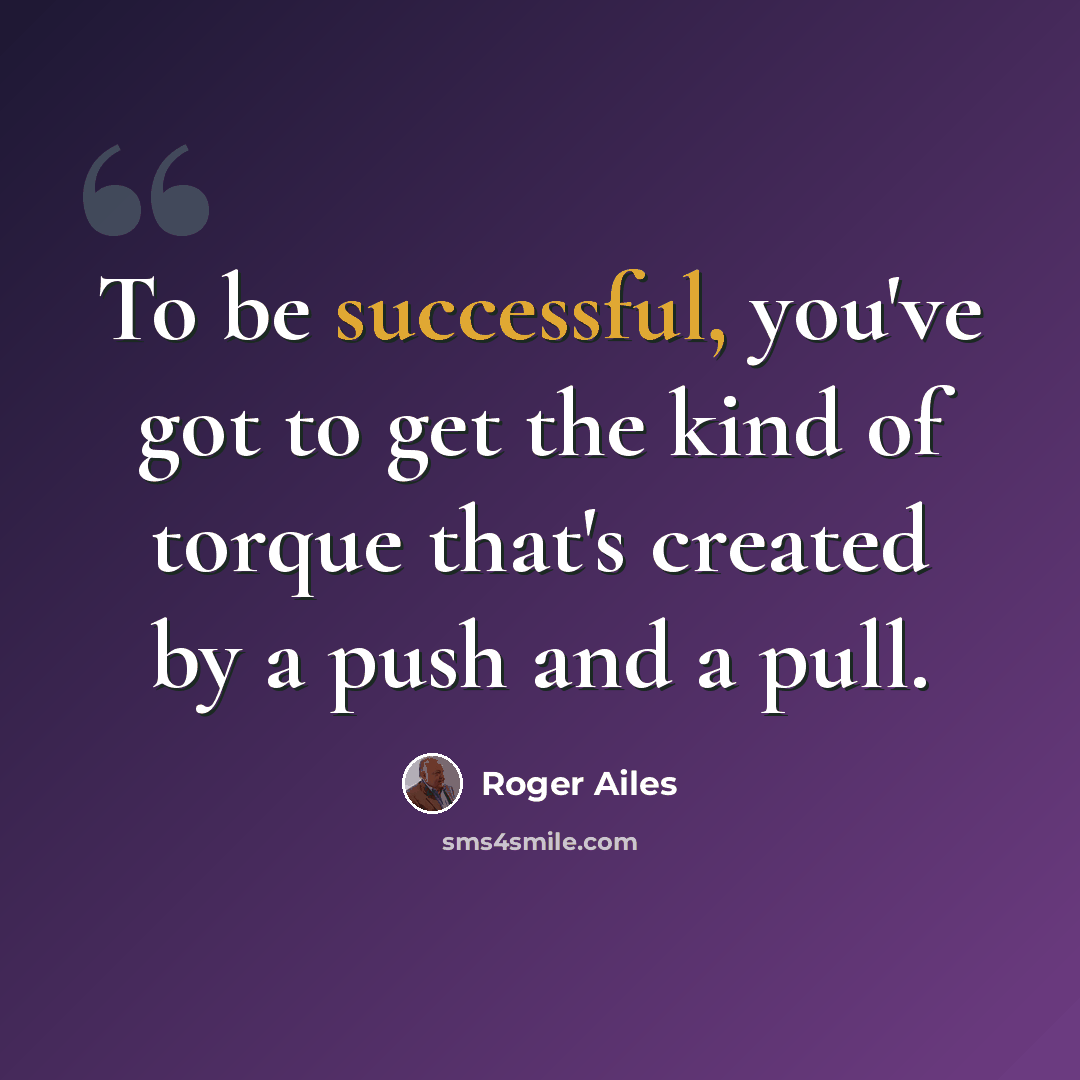 “To be successful, you've got to get the kind of torque that's created by a push and a pull.” quote by Roger Ailes