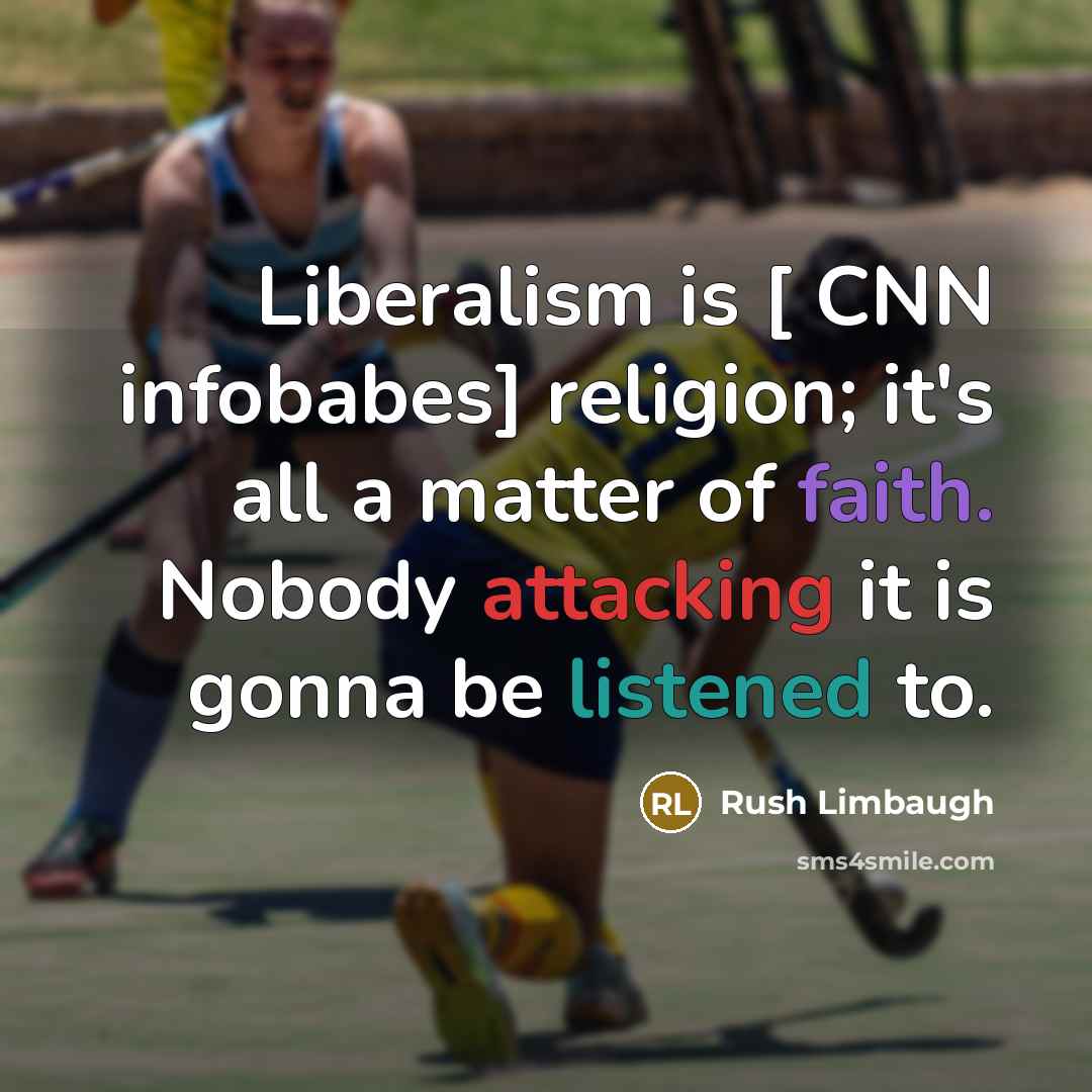 “Liberalism is [ CNN infobabes] religion; it's all a matter of faith. Nobody attacking it is gonna be listened to.” quote by Rush Limbaugh