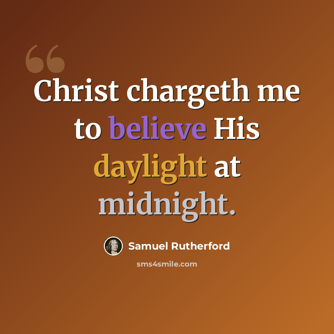 “Christ chargeth me to believe His daylight at midnight.” quote by Samuel Rutherford