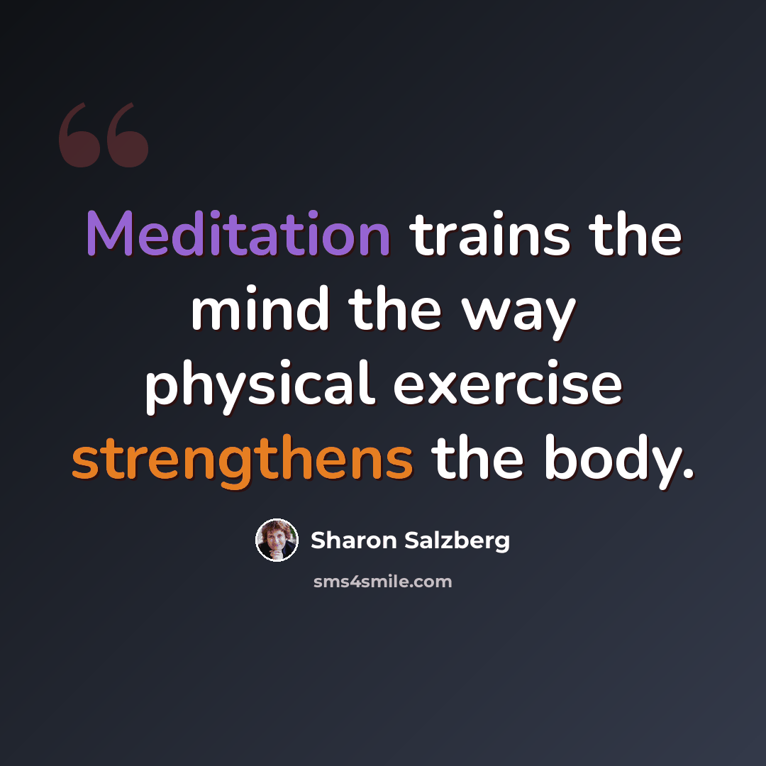 “Meditation trains the mind the way physical exercise strengthens the body.” quote by Sharon Salzberg