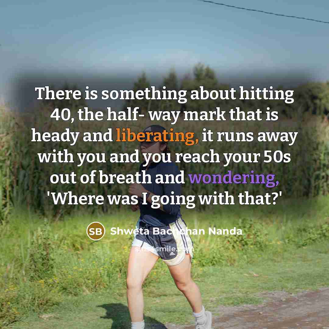 “There is something about hitting 40, the half- way mark that is heady and liberating, it runs away with you and you reach your 50s out of breath and wondering, 'Where was I going with that?'” quote by Shweta Bachchan Nanda