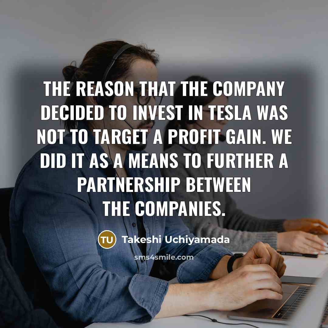 “The reason that the company decided to invest in Tesla was not to target a profit gain. We did it as a means to further a partnership between the companies.” quote by Takeshi Uchiyamada