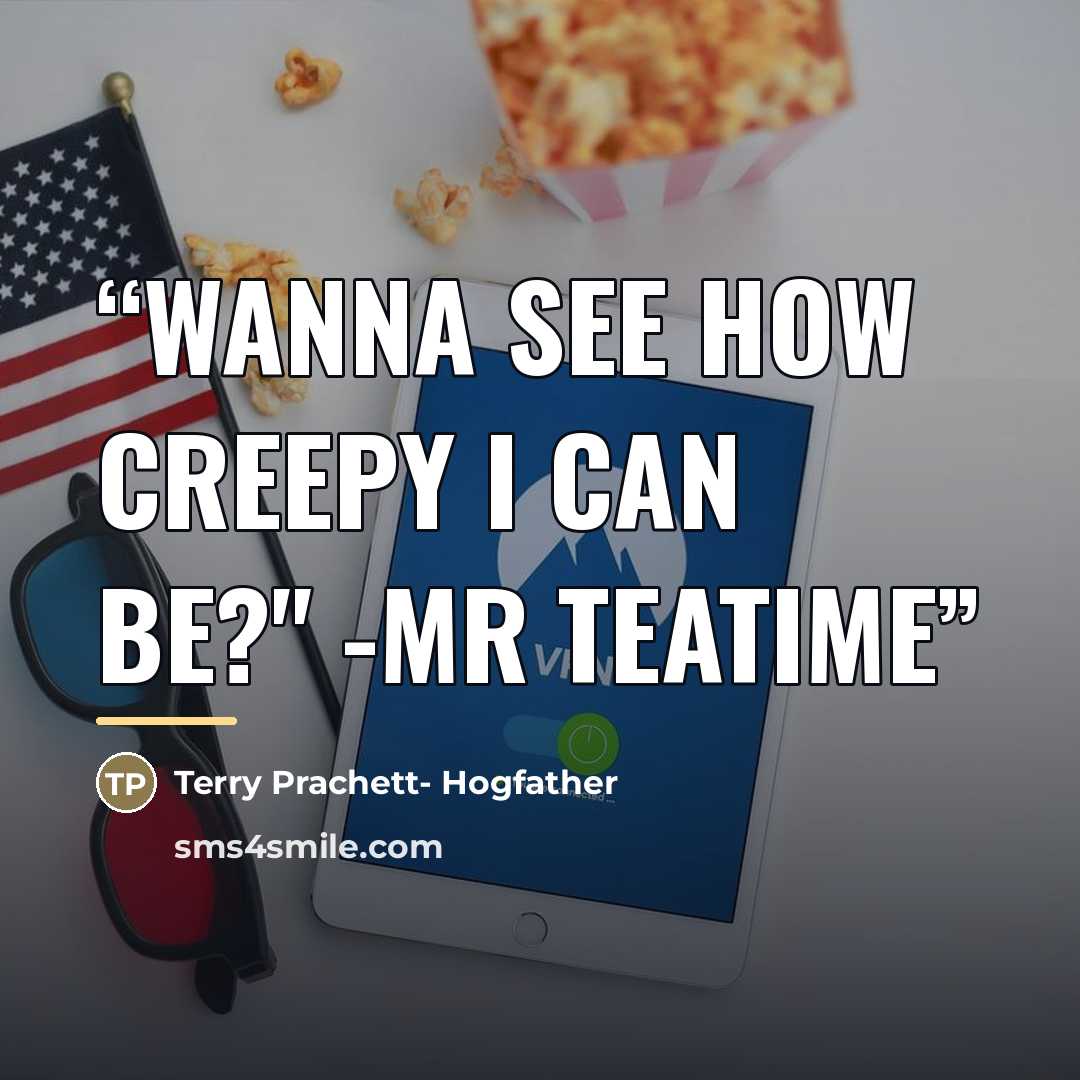 “Wanna see how creepy I can be?" -Mr Teatime” quote by Terry Prachett- Hogfather