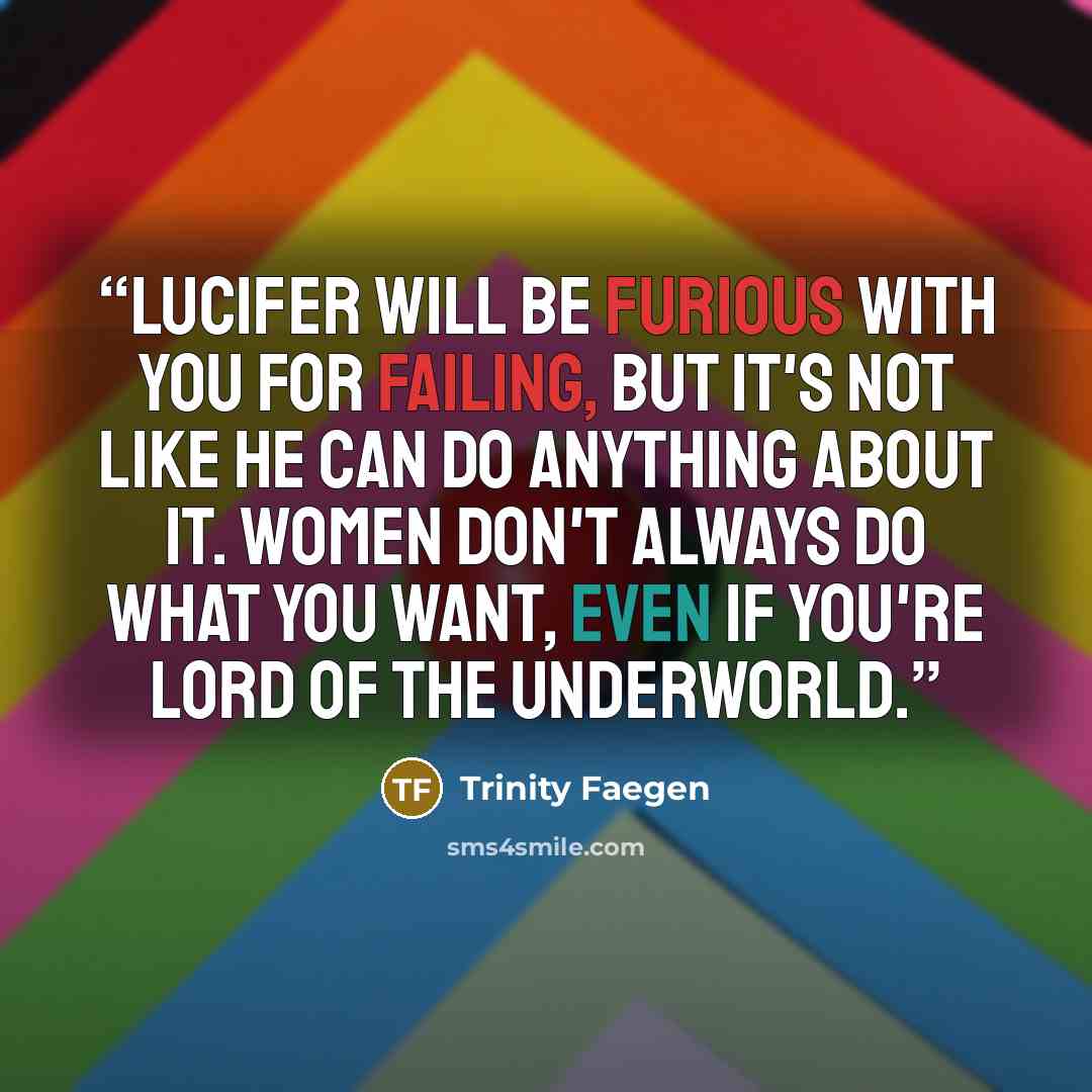 “Lucifer will be furious with you for failing, but it's not like he can do anything about it. Women don't always do what you want, even if you're Lord of the Underworld.” quote by Trinity Faegen