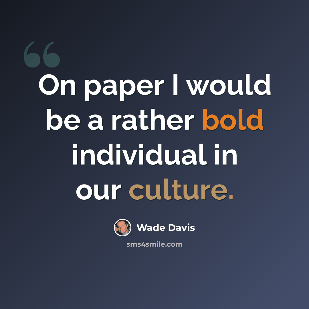 “On paper I would be a rather bold individual in our culture.” quote by Wade Davis