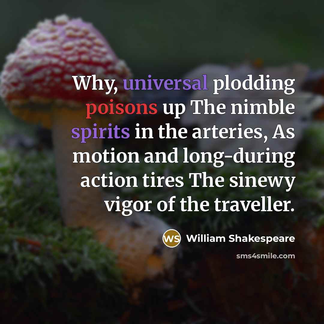 “Why, universal plodding poisons up The nimble spirits in the arteries, As motion and long-during action tires The sinewy vigor of the traveller.” quote by William Shakespeare