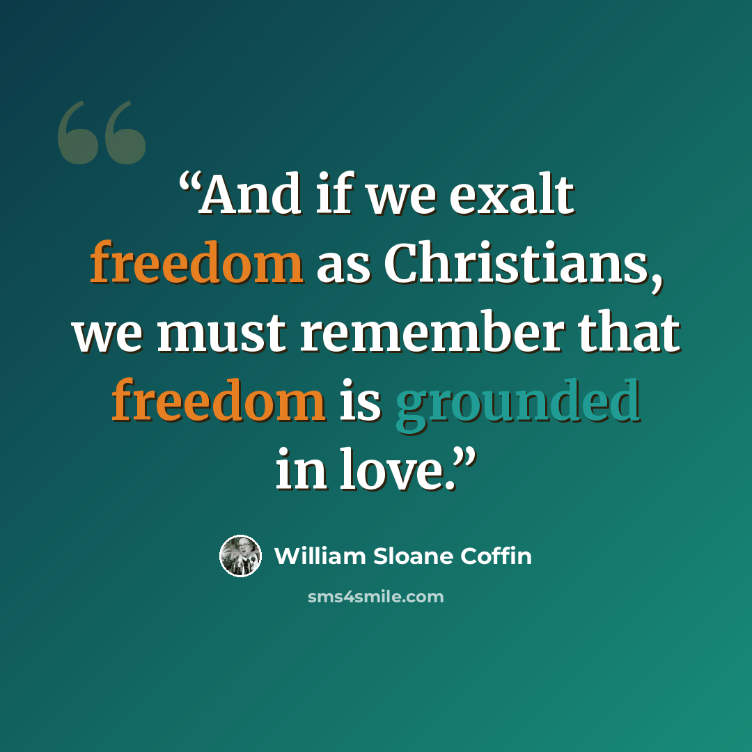 “And if we exalt freedom as Christians, we must remember that freedom is grounded in love.” quote by William Sloane Coffin