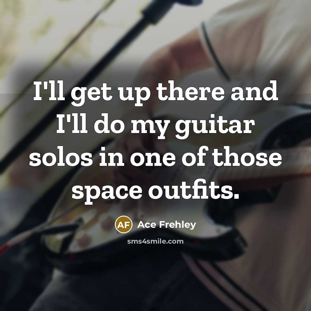 “I'll get up there and I'll do my guitar solos in one of those space outfits.” quote by Ace Frehley