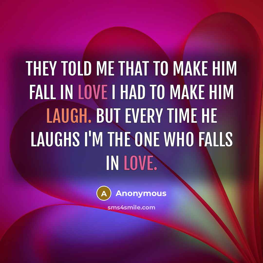 “They told me that to make him fall in love I had to make him laugh. But every time he laughs I'm the one who falls in love.” quote by Anonymous