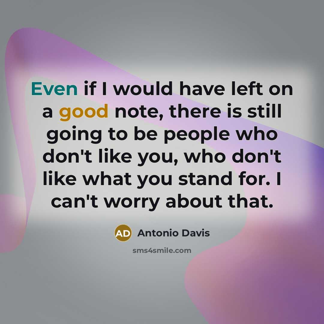“Even if I would have left on a good note, there is still going to be people who don't like you, who don't like what you stand for. I can't worry about that.” quote by Antonio Davis