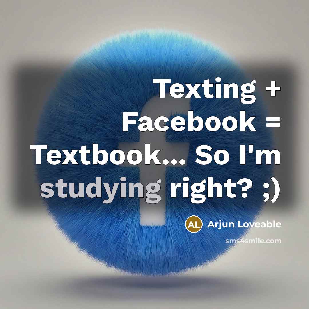 “Texting + Facebook = Textbook... So I'm studying right? ;)” quote by Arjun Loveable