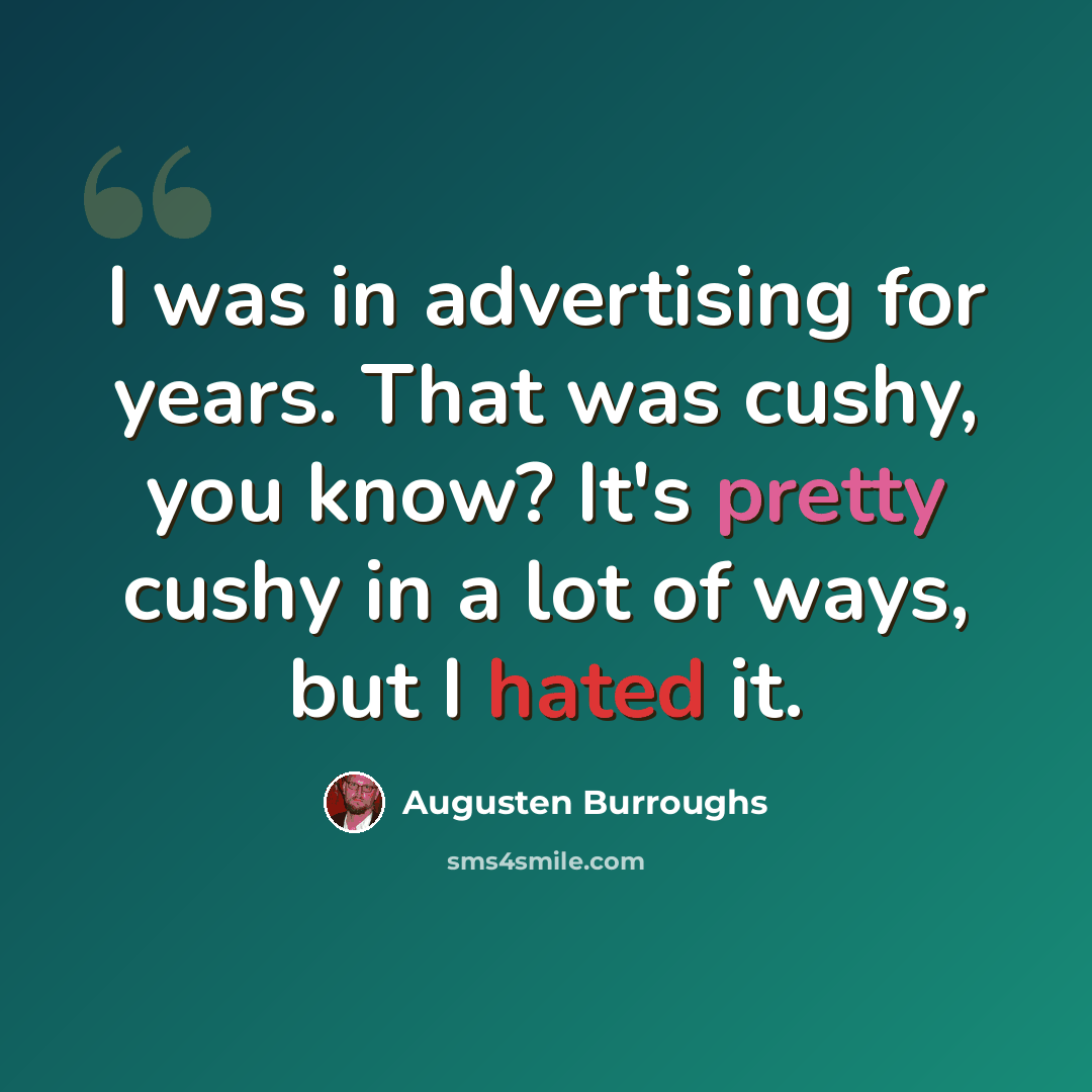 “I was in advertising for years. That was cushy, you know? It's pretty cushy in a lot of ways, but I hated it.” quote by Augusten Burroughs