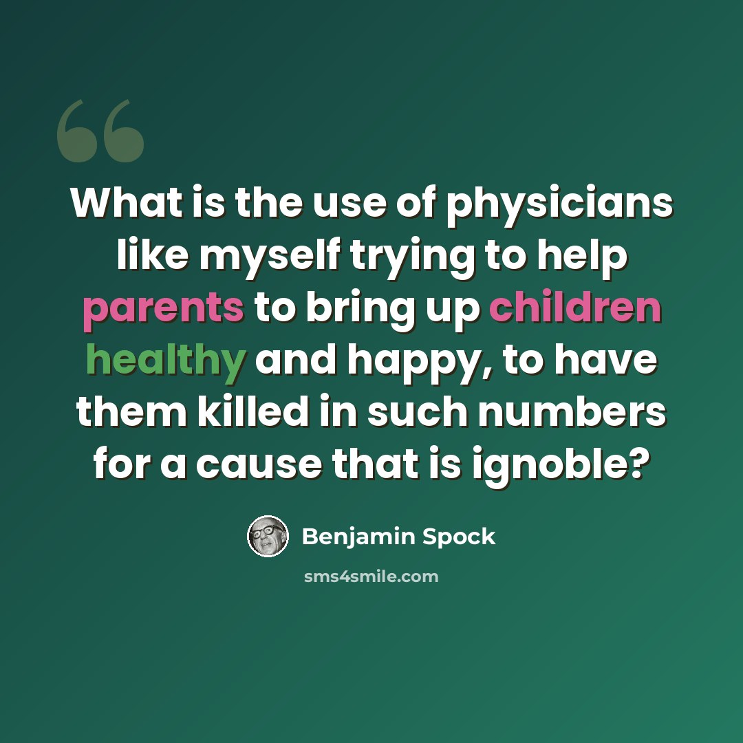 “What is the use of physicians like myself trying to help parents to bring up children healthy and happy, to have them killed in such numbers for a cause that is ignoble?” quote by Benjamin Spock