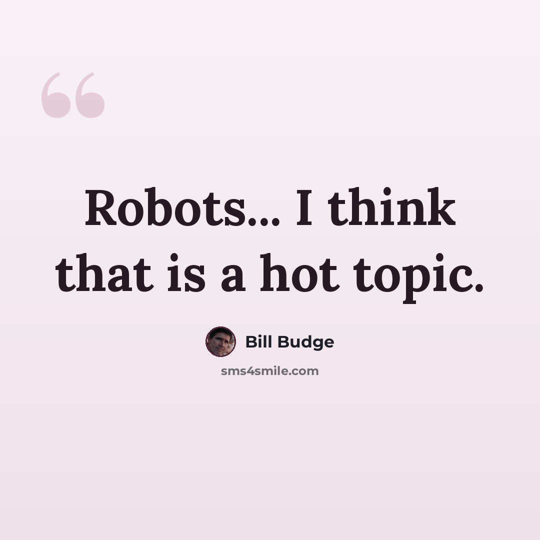 “Robots... I think that is a hot topic.” quote by Bill Budge