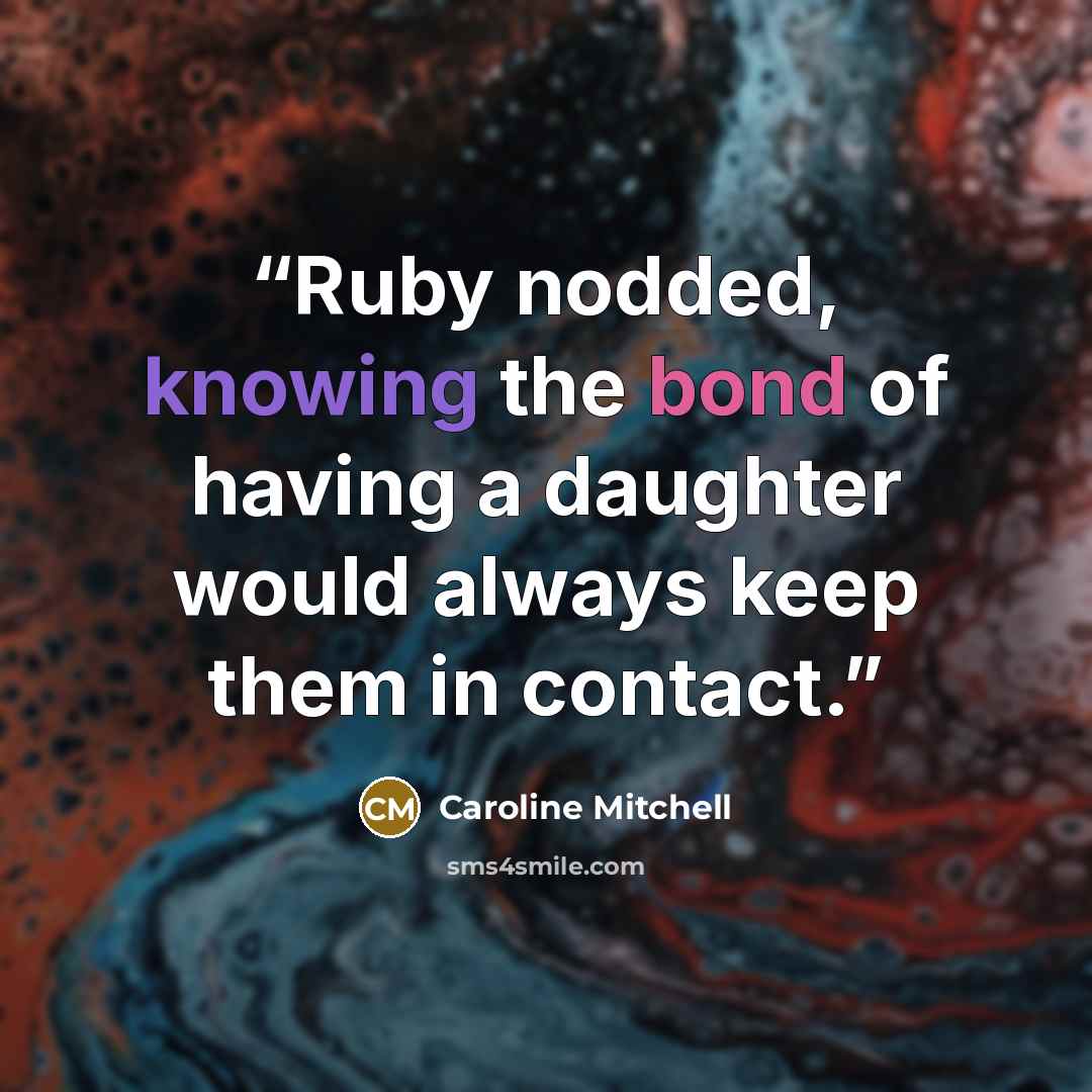 “Ruby nodded, knowing the bond of having a daughter would always keep them in contact.” quote by Caroline Mitchell