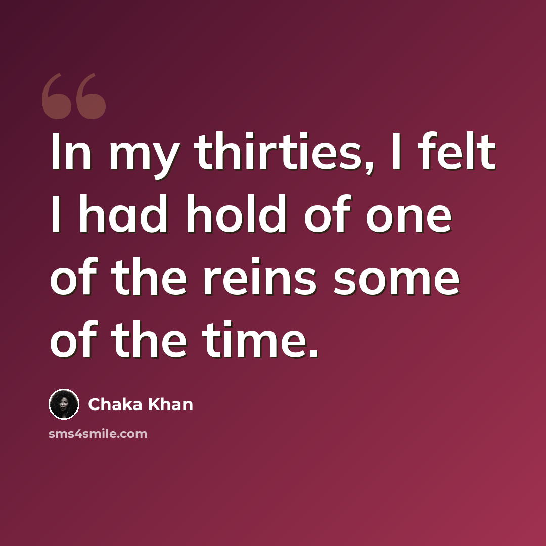 “In my thirties, I felt I had hold of one of the reins some of the time.” quote by Chaka Khan