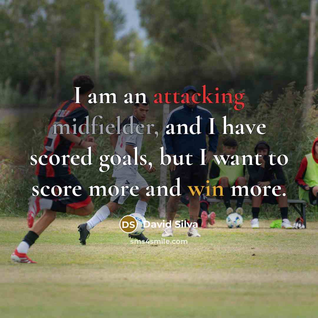 “I am an attacking midfielder, and I have scored goals, but I want to score more and win more.” quote by David Silva