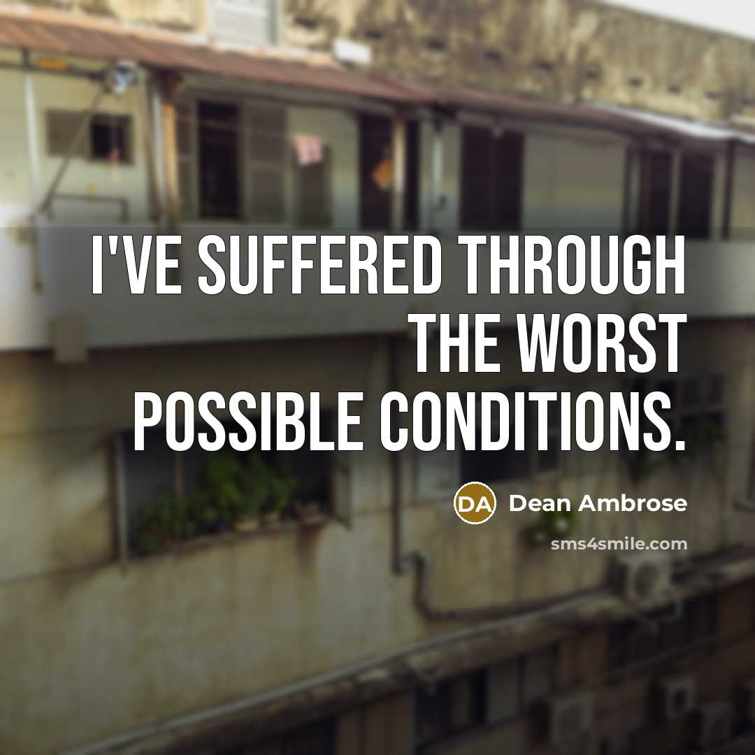 “I've suffered through the worst possible conditions.” quote by Dean Ambrose
