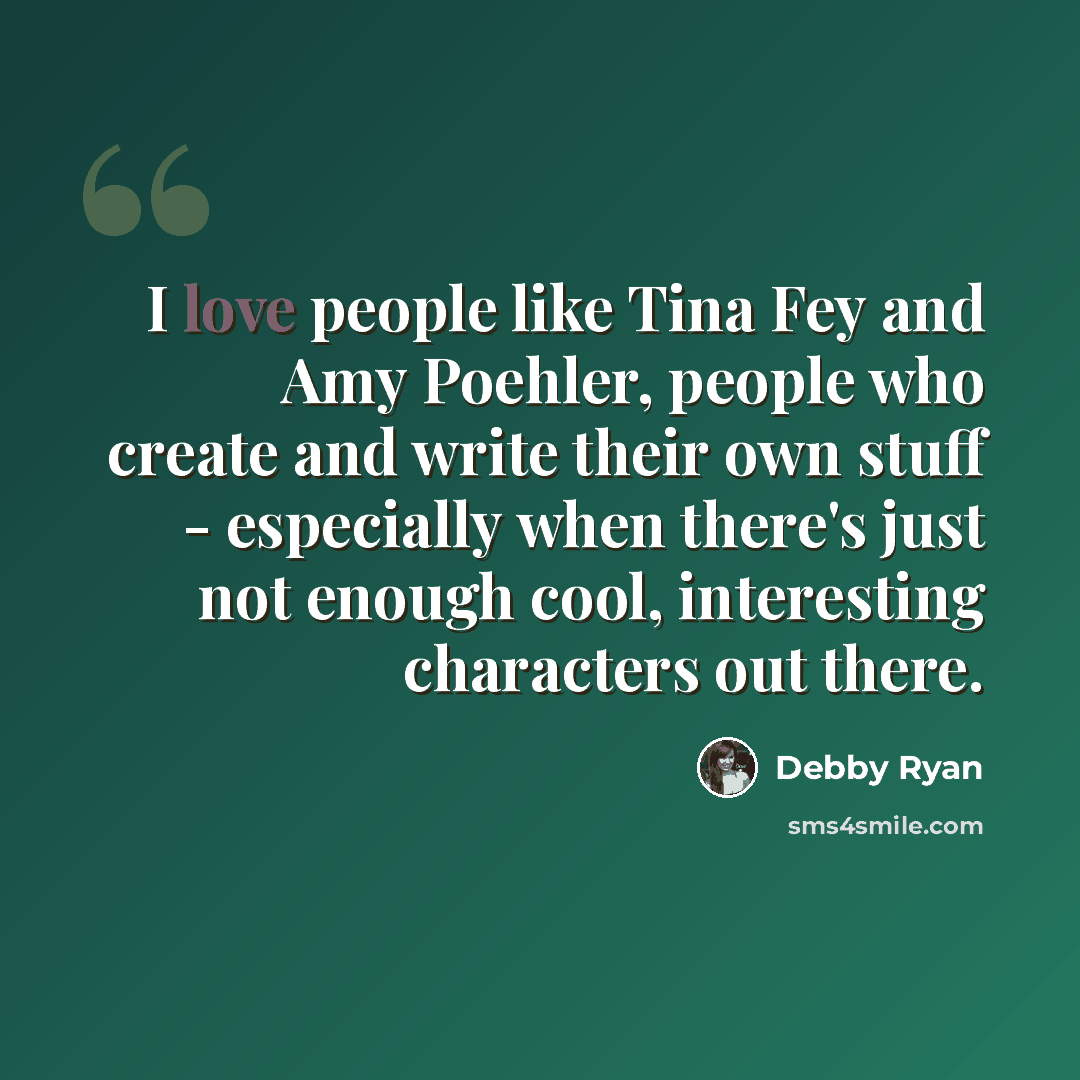 “I love people like Tina Fey and Amy Poehler, people who create and write their own stuff - especially when there's just not enough cool, interesting characters out there.” quote by Debby Ryan