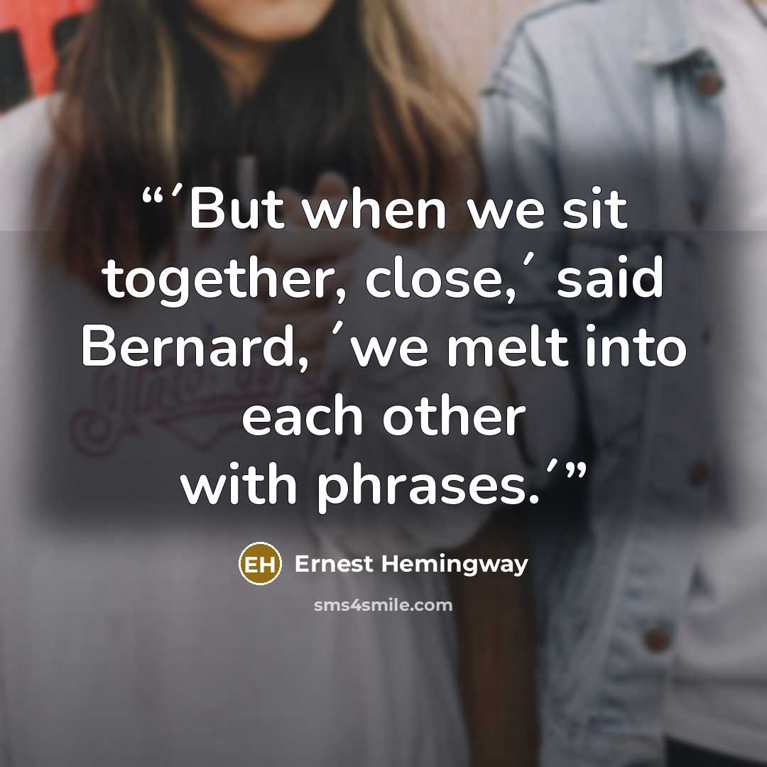 “´But when we sit together, close,´ said Bernard, ´we melt into each other with phrases.´” quote by Ernest Hemingway