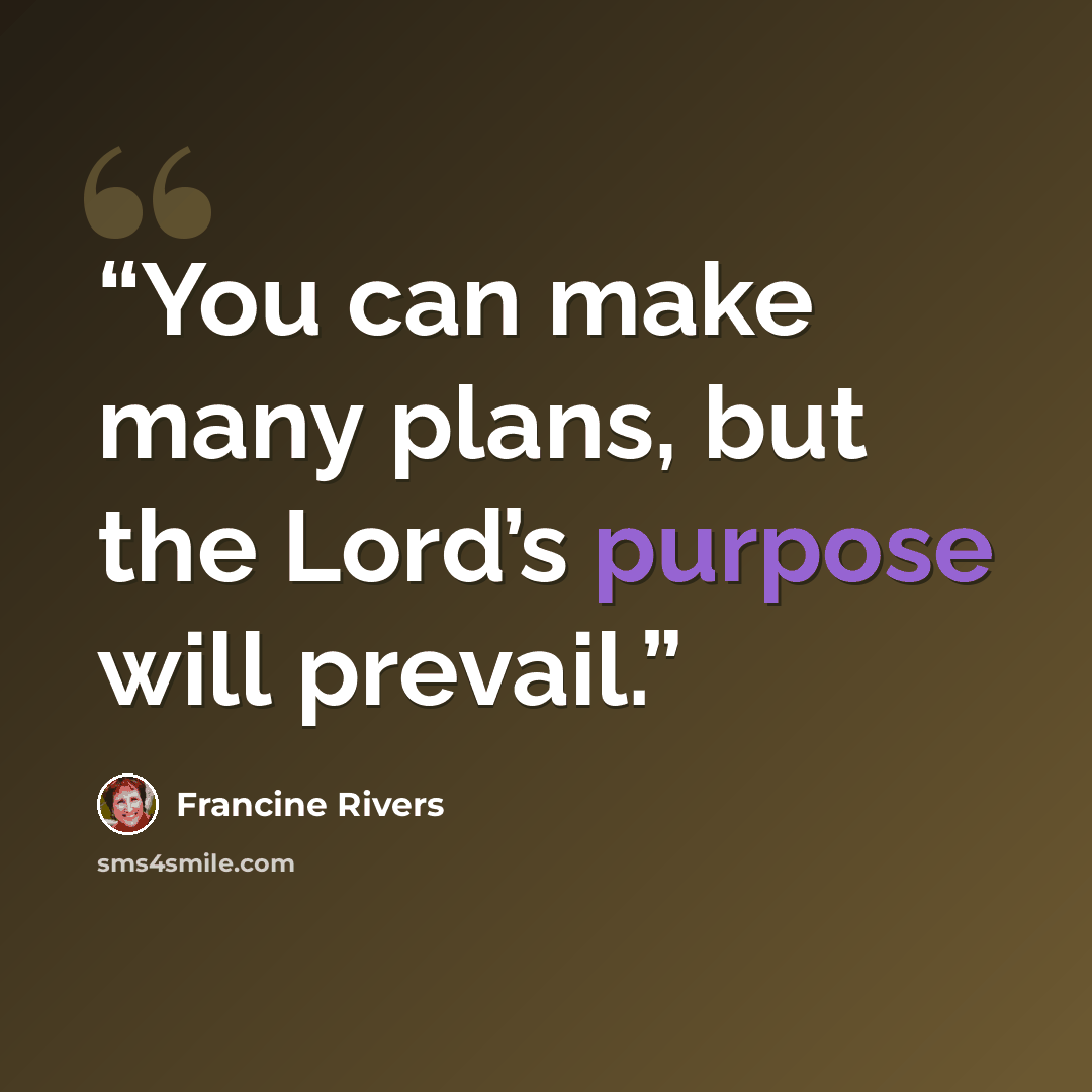 “You can make many plans, but the Lord’s purpose will prevail.” quote by Francine Rivers