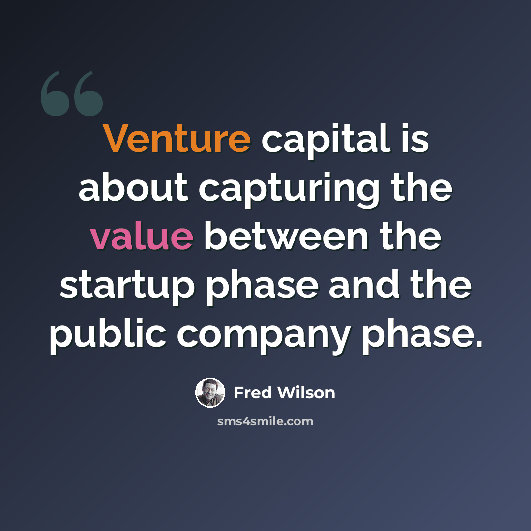 “Venture capital is about capturing the value between the startup phase and the public company phase.” quote by Fred Wilson