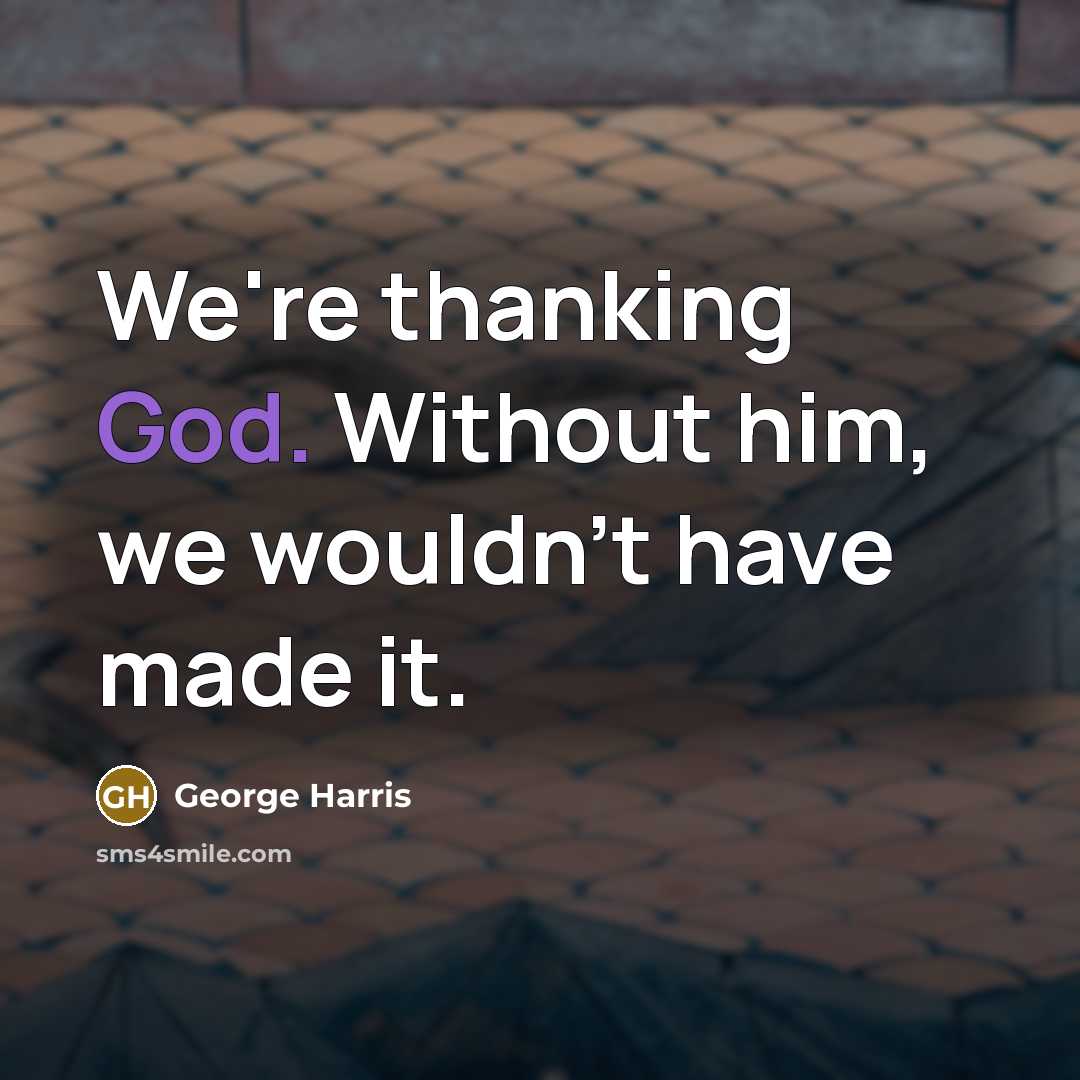 “We're thanking God. Without him, we wouldn't have made it.” quote by George Harris