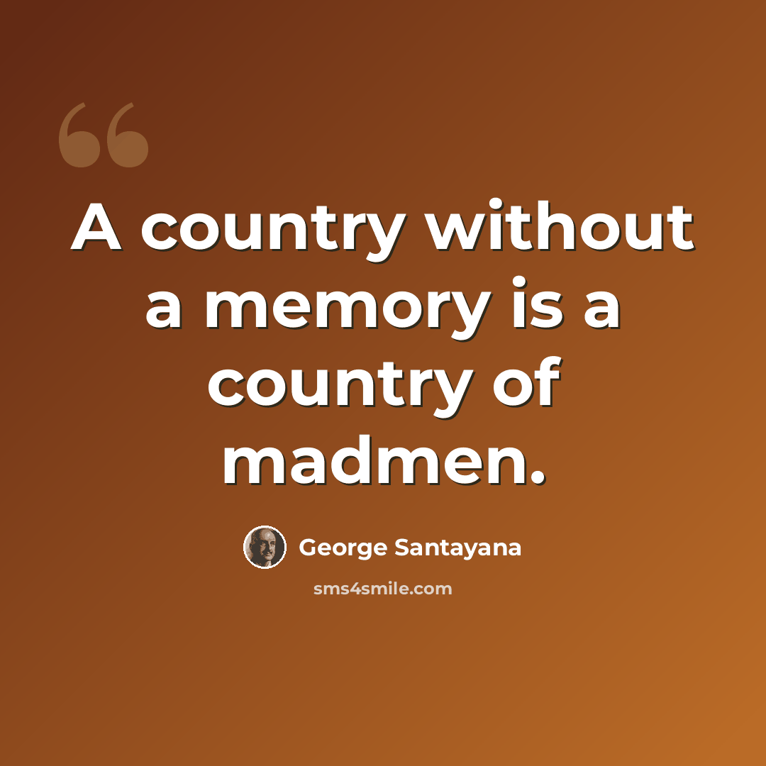 “A country without a memory is a country of madmen.” quote by George Santayana
