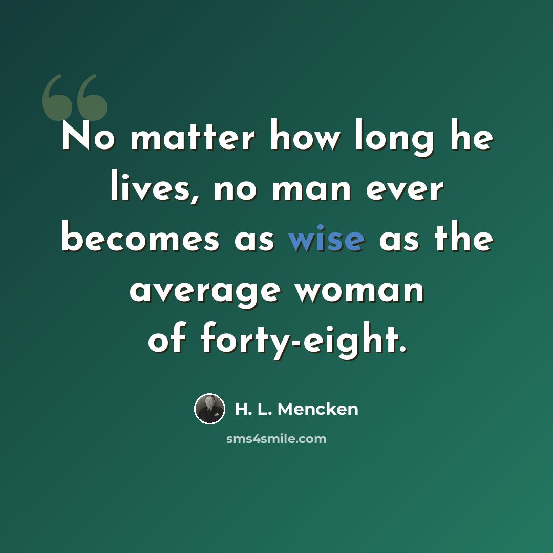 “No matter how long he lives, no man ever becomes as wise as the average woman of forty-eight.” quote by H. L. Mencken