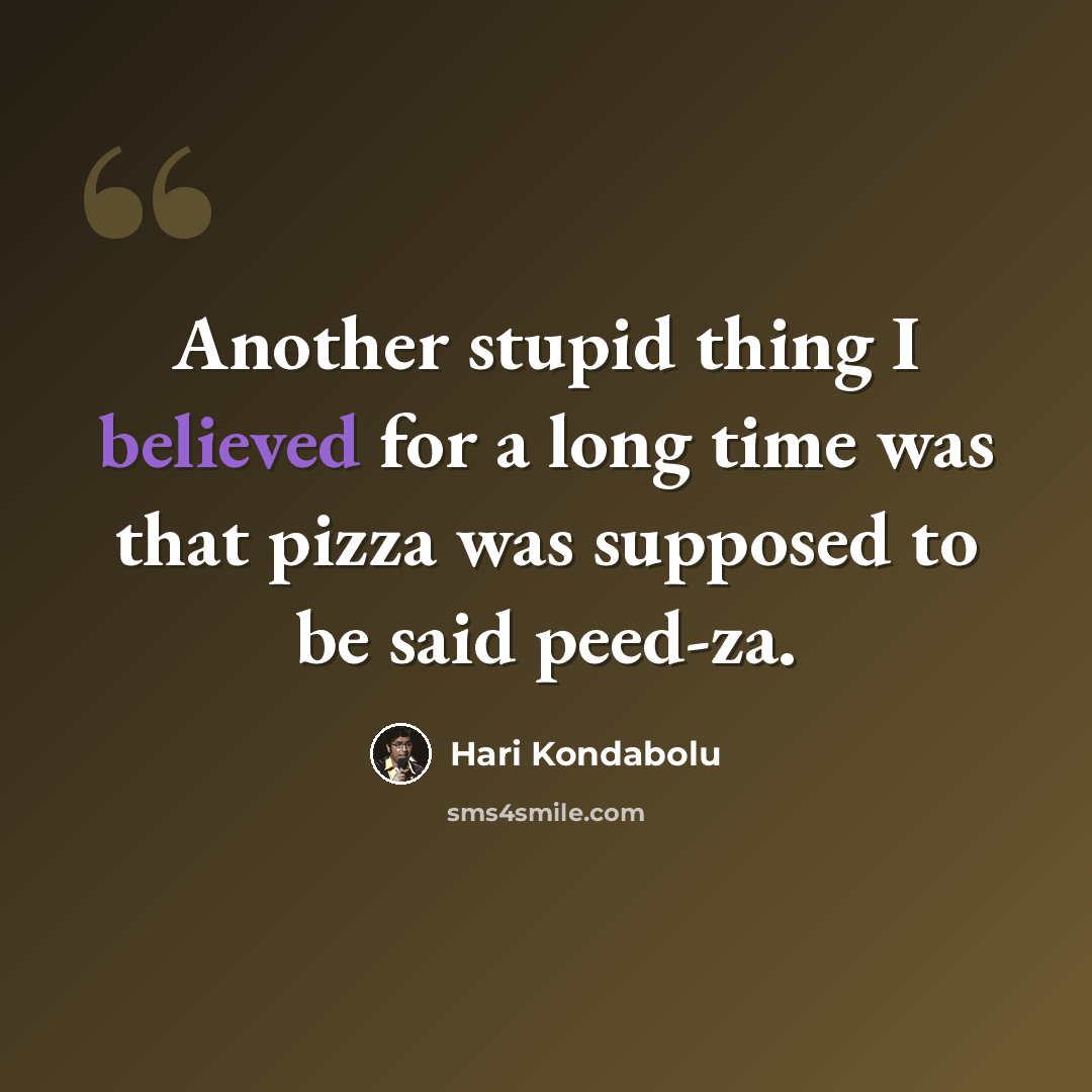 “Another stupid thing I believed for a long time was that pizza was supposed to be said peed-za.” quote by Hari Kondabolu