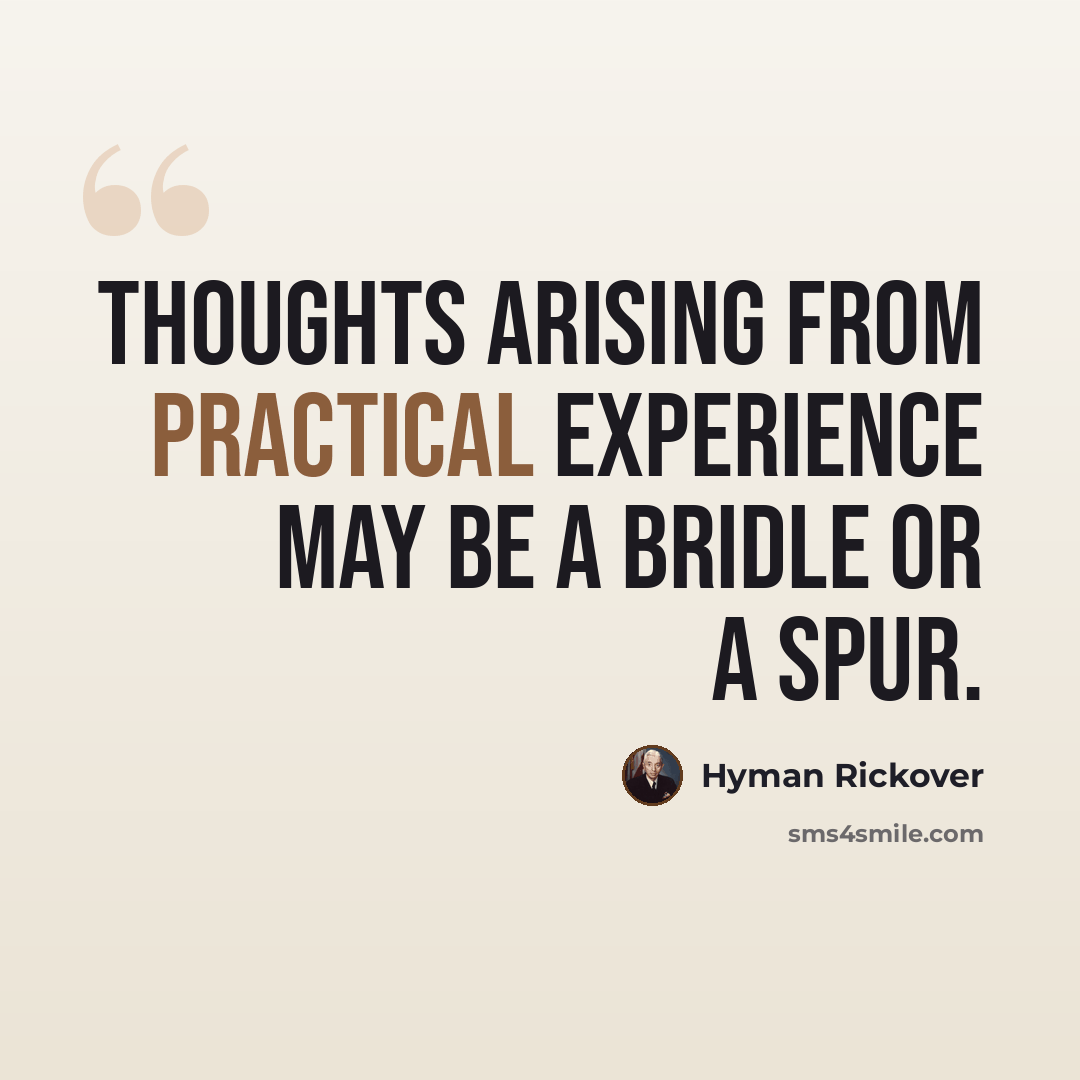 “Thoughts arising from practical experience may be a bridle or a spur.” quote by Hyman Rickover