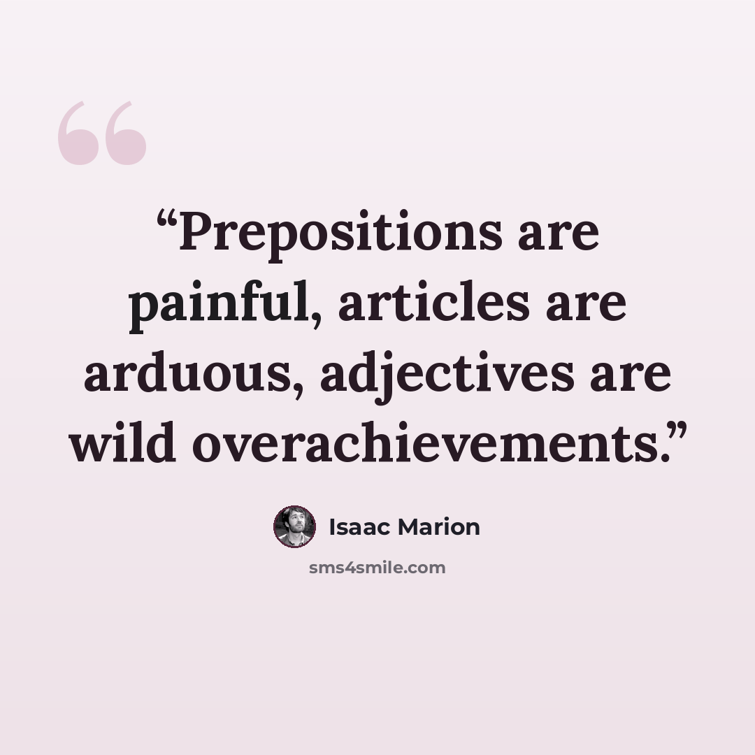 “Prepositions are painful, articles are arduous, adjectives are wild overachievements.” quote by Isaac Marion