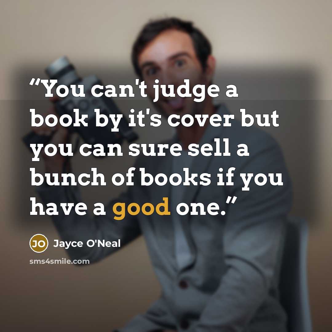 “You can't judge a book by it's cover but you can sure sell a bunch of books if you have a good one.” quote by Jayce O'Neal