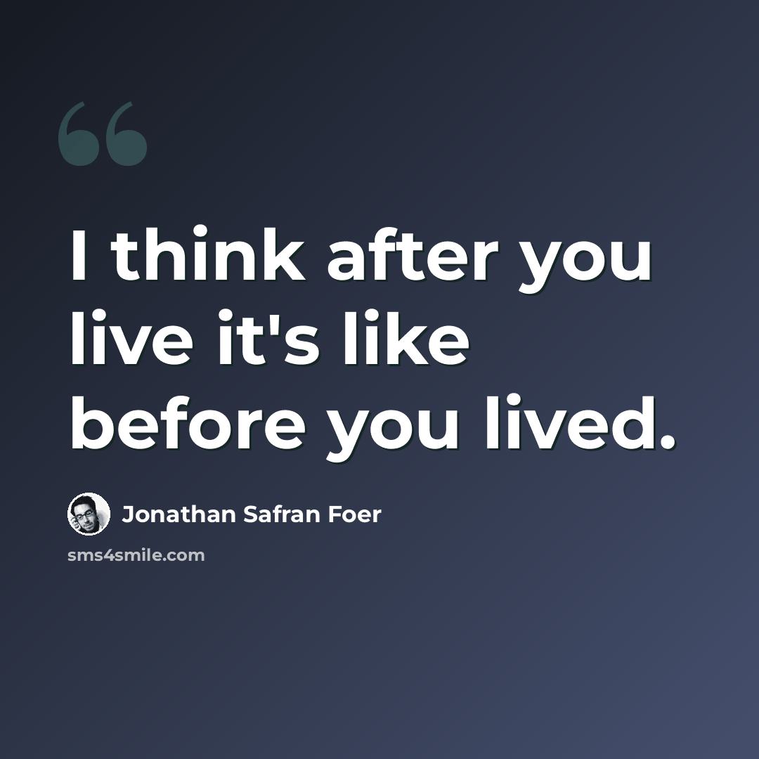 “I think after you live it's like before you lived.” quote by Jonathan Safran Foer