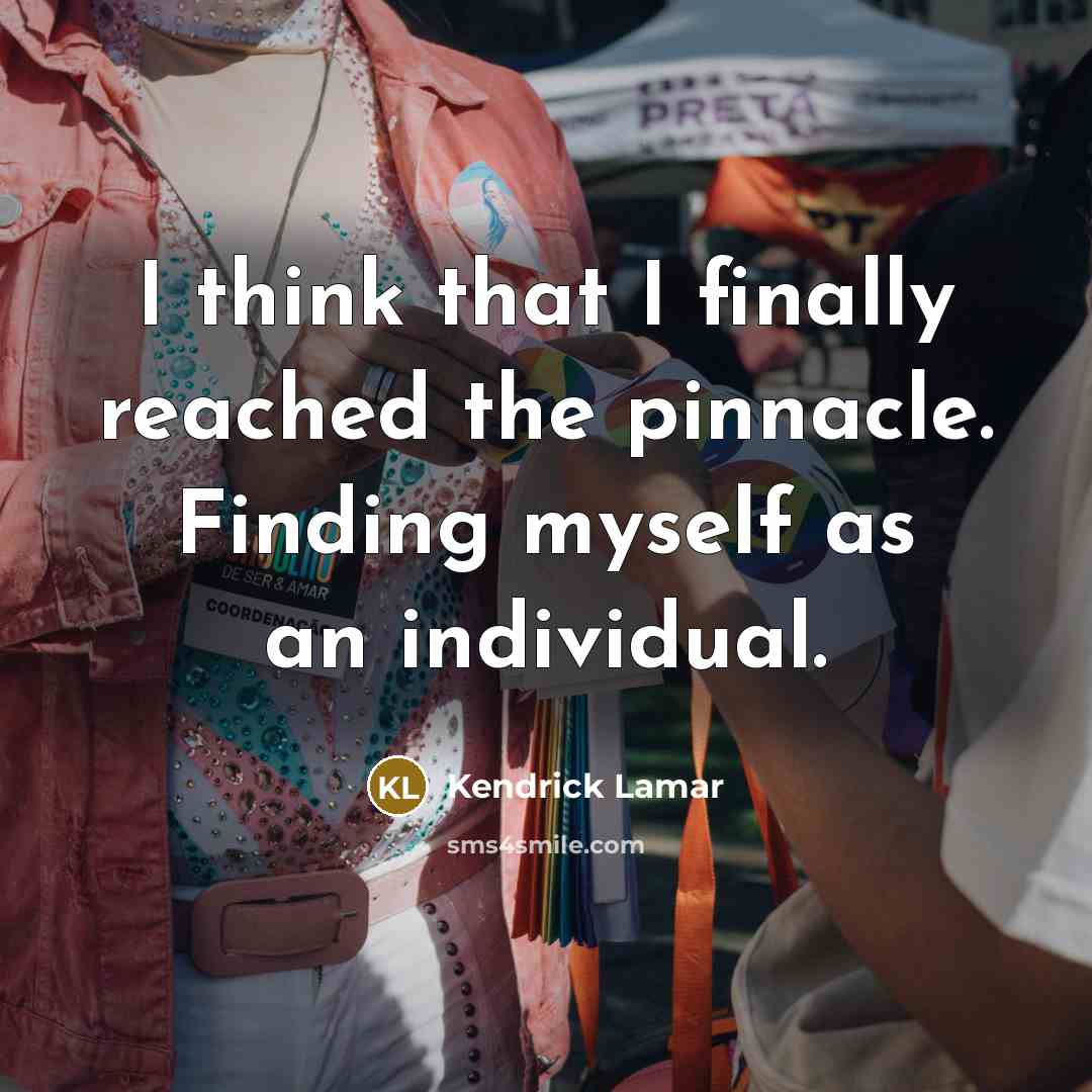 “I think that I finally reached the pinnacle. Finding myself as an individual.” quote by Kendrick Lamar