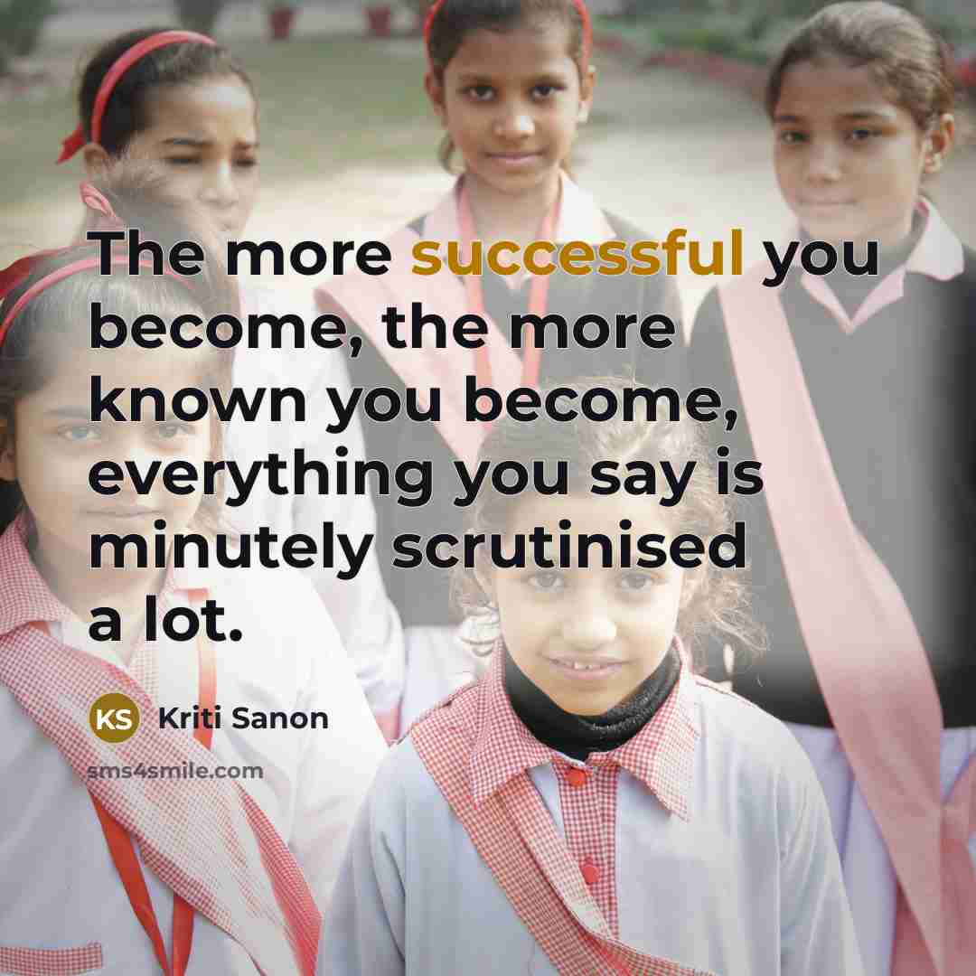 “The more successful you become, the more known you become, everything you say is minutely scrutinised a lot.” quote by Kriti Sanon