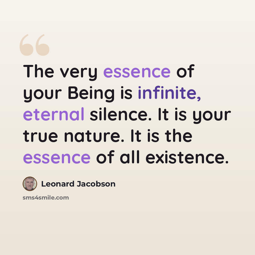 “The very essence of your Being is infinite, eternal silence. It is your true nature. It is the essence of all existence.” quote by Leonard Jacobson